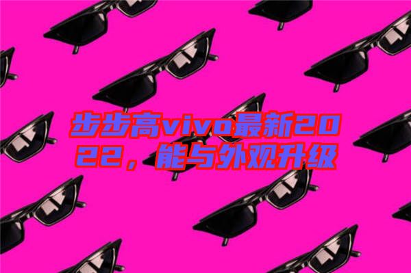 步步高vivo最新2022，能與外觀升級(jí)