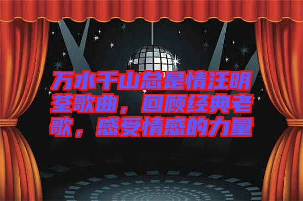 萬(wàn)水千山總是情汪明荃歌曲，回顧經(jīng)典老歌，感受情感的力量