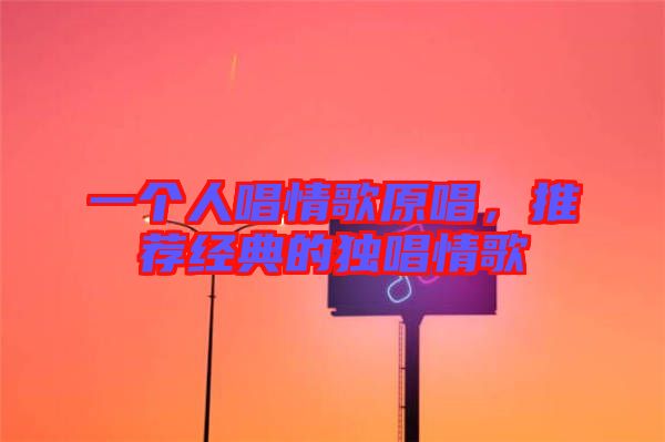 一個人唱情歌原唱，推薦經(jīng)典的獨唱情歌