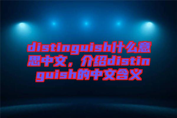 distinguish什么意思中文，介紹distinguish的中文含義