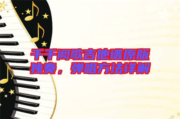 千千闕歌吉他譜原版獨奏，彈唱方法詳解