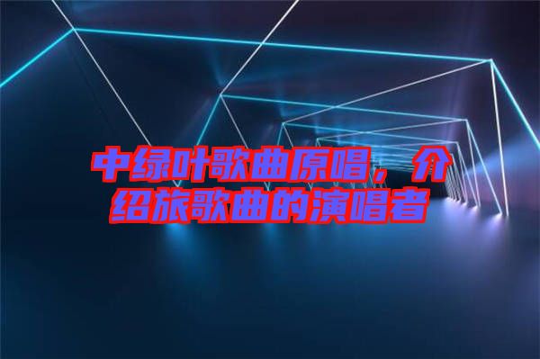 中綠葉歌曲原唱，介紹旅歌曲的演唱者
