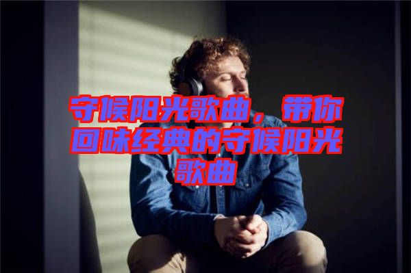 守候陽光歌曲，帶你回味經(jīng)典的守候陽光歌曲