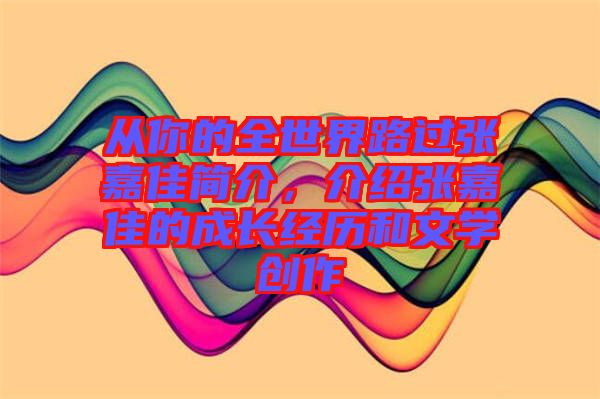 從你的全世界路過張嘉佳簡(jiǎn)介，介紹張嘉佳的成長(zhǎng)經(jīng)歷和文學(xué)創(chuàng)作