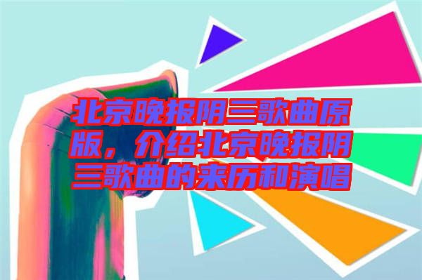 北京晚報(bào)陰三歌曲原版，介紹北京晚報(bào)陰三歌曲的來歷和演唱