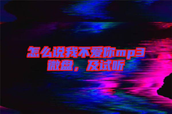 怎么說我不愛你mp3微盤，及試聽