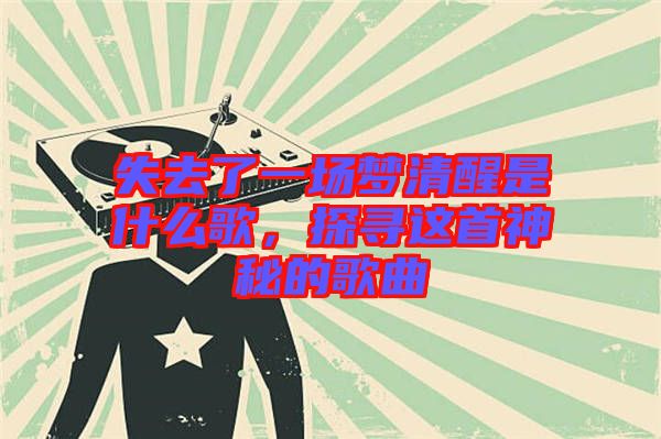 失去了一場夢清醒是什么歌，探尋這首神秘的歌曲