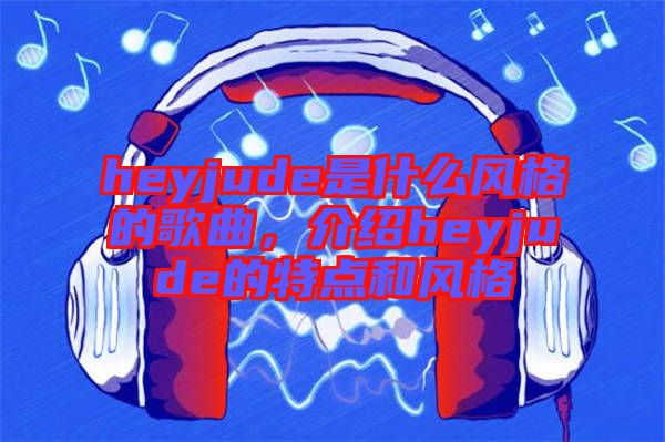 heyjude是什么風格的歌曲，介紹heyjude的特點和風格