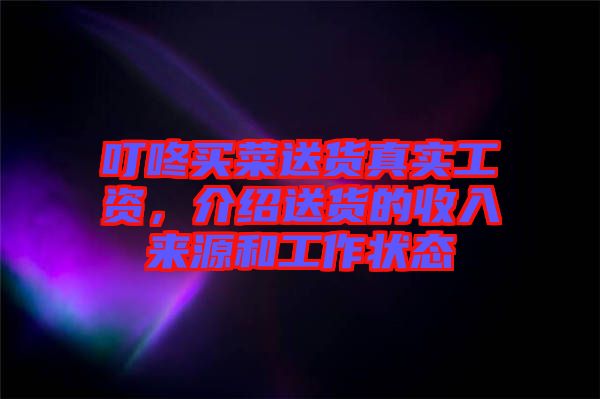 叮咚買菜送貨真實(shí)工資，介紹送貨的收入來(lái)源和工作狀態(tài)