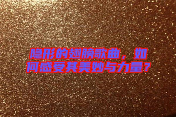 隱形的翅膀歌曲，如何感受其美妙與力量？