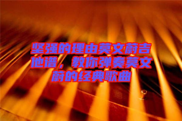 堅(jiān)強(qiáng)的理由莫文蔚吉他譜，教你彈奏莫文蔚的經(jīng)典歌曲