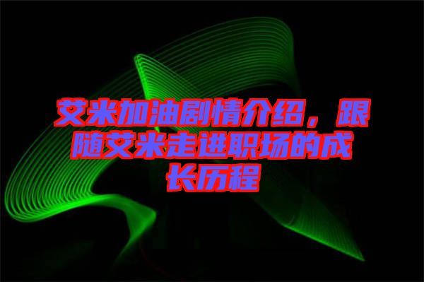 艾米加油劇情介紹，跟隨艾米走進職場的成長歷程