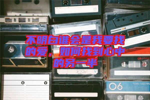不明白誰會(huì)是我要找的愛，如何找到心中的另一半