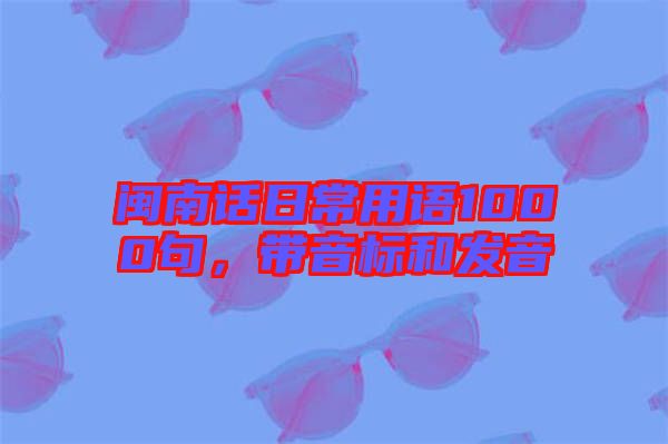 閩南話日常用語1000句，帶音標(biāo)和發(fā)音