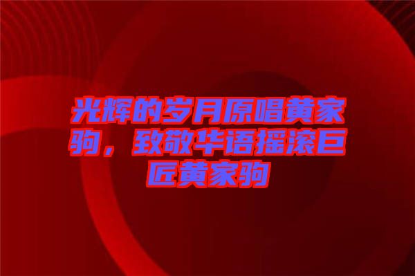 光輝的歲月原唱黃家駒，致敬華語(yǔ)搖滾巨匠黃家駒