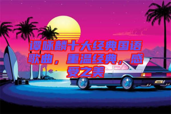譚詠麟十大經(jīng)典國語歌曲，重溫經(jīng)典，感受之美