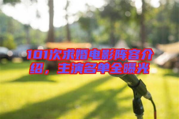 101次求婚電影陣容介紹，主演名單全曝光