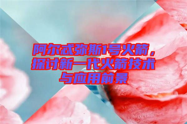 阿爾忒彌斯1號(hào)火箭，探討新一代火箭技術(shù)與應(yīng)用前景