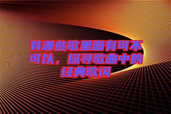 有哪些歌里面有可不可以，探尋歌曲中的經(jīng)典歌詞