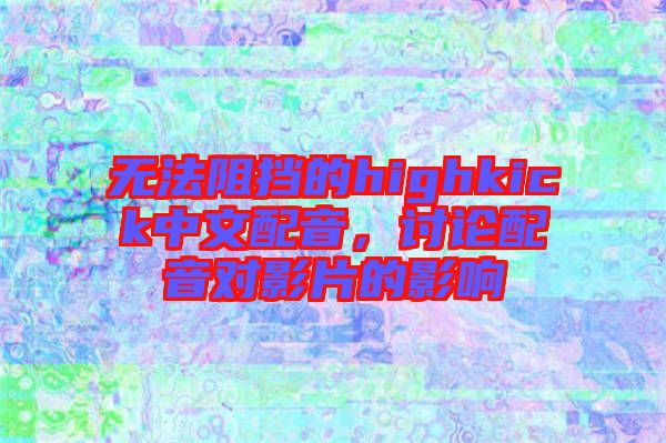 無法阻擋的highkick中文配音，討論配音對影片的影響
