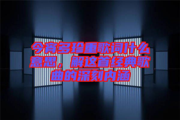 今宵多珍重歌詞什么意思，解這首經(jīng)典歌曲的深刻內(nèi)涵