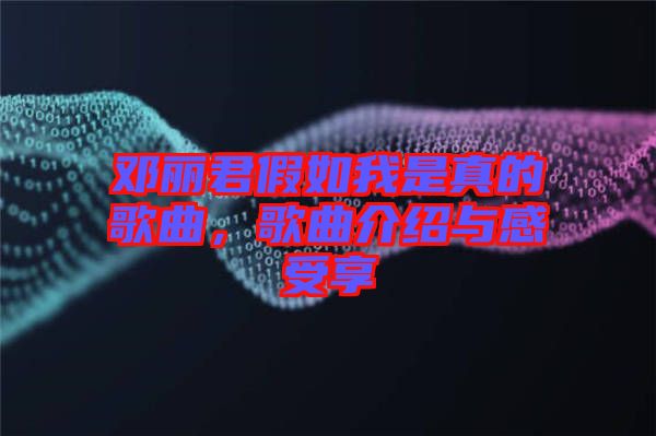 鄧麗君假如我是真的歌曲，歌曲介紹與感受享