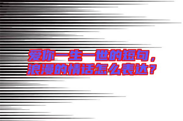 愛你一生一世的短句，浪漫的情話怎么表達(dá)？