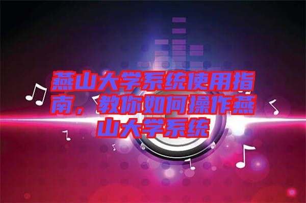 燕山大學(xué)系統(tǒng)使用指南，教你如何操作燕山大學(xué)系統(tǒng)