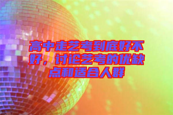 高中走藝考到底好不好，討論藝考的優(yōu)缺點和適合人群