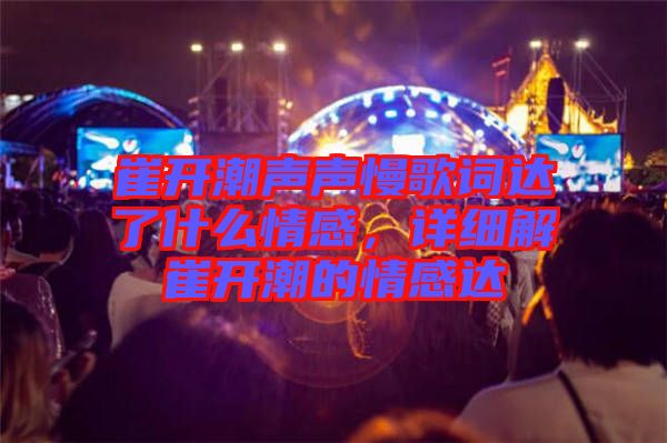 崔開潮聲聲慢歌詞達(dá)了什么情感，詳細(xì)解崔開潮的情感達(dá)