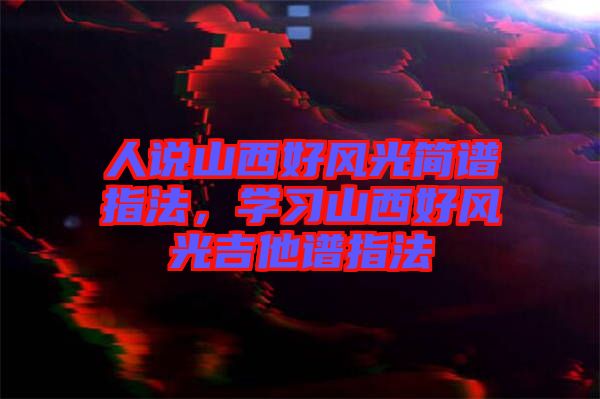 人說山西好風(fēng)光簡譜指法，學(xué)習(xí)山西好風(fēng)光吉他譜指法