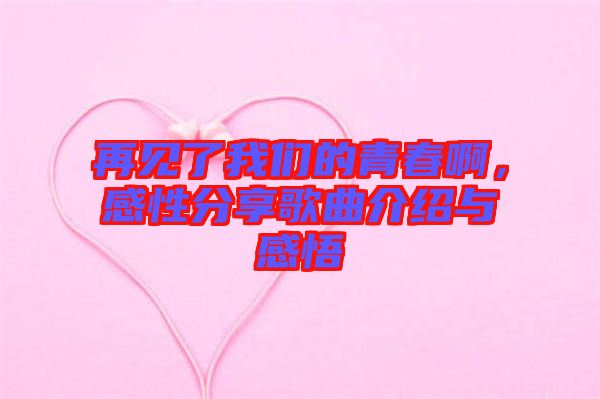 再見(jiàn)了我們的青春啊，感性分享歌曲介紹與感悟
