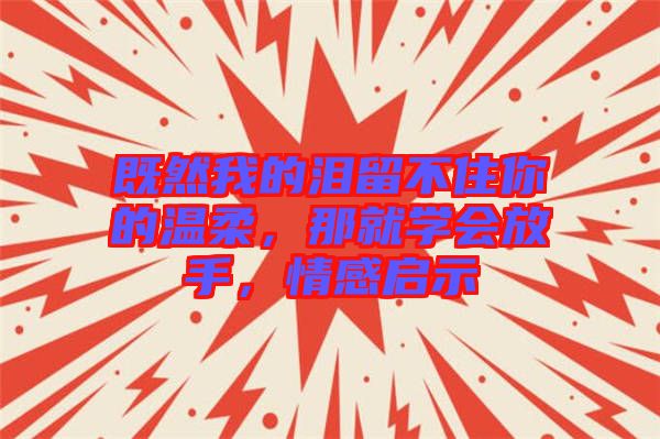 既然我的淚留不住你的溫柔，那就學會放手，情感啟示