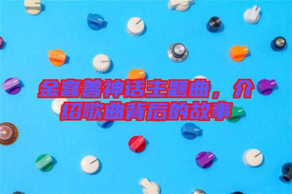金喜善神話主題曲，介紹歌曲背后的故事