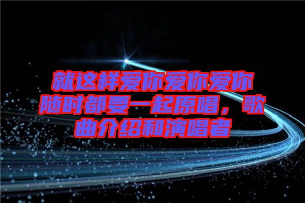 就這樣愛你愛你愛你隨時都要一起原唱，歌曲介紹和演唱者