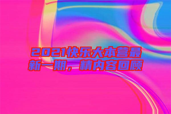 2021快樂大本營(yíng)最新一期，精內(nèi)容回顧