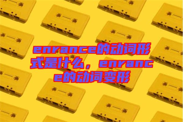 enrance的動詞形式是什么，enrance的動詞變形