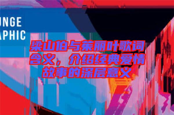 梁山伯與茱麗葉歌詞含義，介紹經(jīng)典愛情故事的深層意義