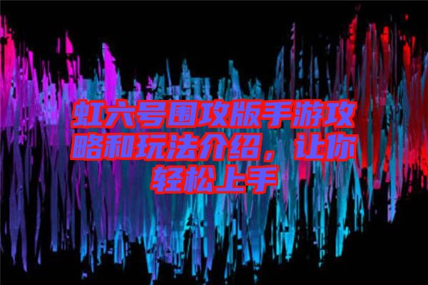 虹六號圍攻版手游攻略和玩法介紹，讓你輕松上手