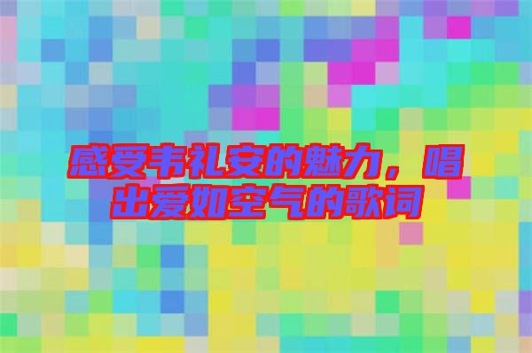 感受韋禮安的魅力，唱出愛如空氣的歌詞