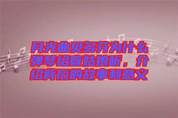 月光曲貝多芬為什么彈琴給盲姑娘聽，介紹背后的故事和意義