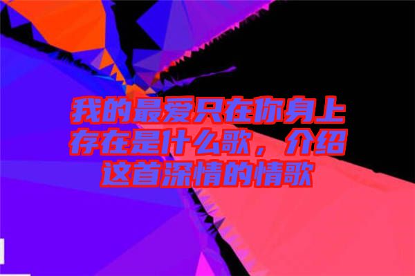 我的最愛只在你身上存在是什么歌，介紹這首深情的情歌
