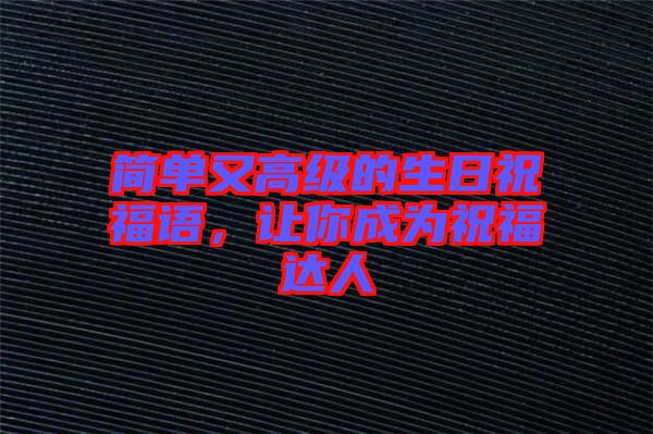簡(jiǎn)單又高級(jí)的生日祝福語，讓你成為祝福達(dá)人