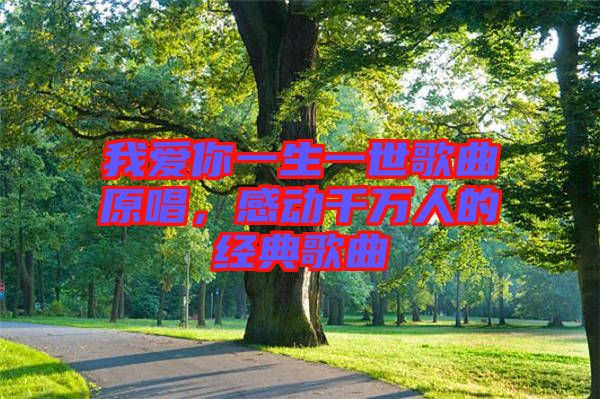 我愛你一生一世歌曲原唱，感動(dòng)千萬人的經(jīng)典歌曲