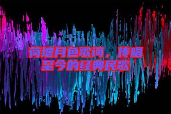 荷塘月色歌詞，傳唱至今的經(jīng)典民歌