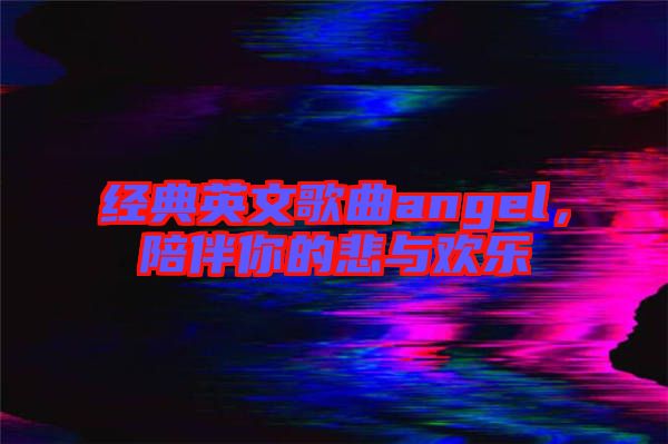 經(jīng)典英文歌曲angel，陪伴你的悲與歡樂