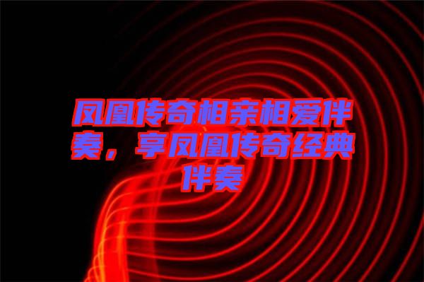鳳凰傳奇相親相愛伴奏，享鳳凰傳奇經(jīng)典伴奏