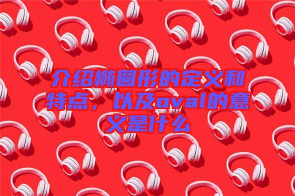 介紹橢圓形的定義和特點(diǎn)，以及oval的意義是什么