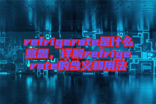 refrigerate是什么意思，詳解refrigerate的含義和用法