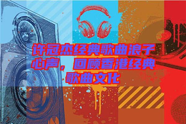 許冠杰經(jīng)典歌曲浪子心聲，回顧香港經(jīng)典歌曲文化